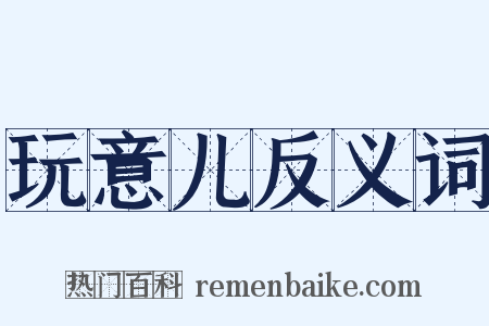 玩意儿反义词是什么意思的图片